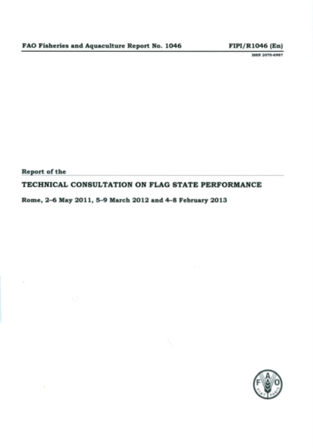 Report of the Technical Consultation on Flag State Performance : Rome, 2-6 May 2011, 5-9 March 2012 and 4-8 February 2013, Paperback / softback Book