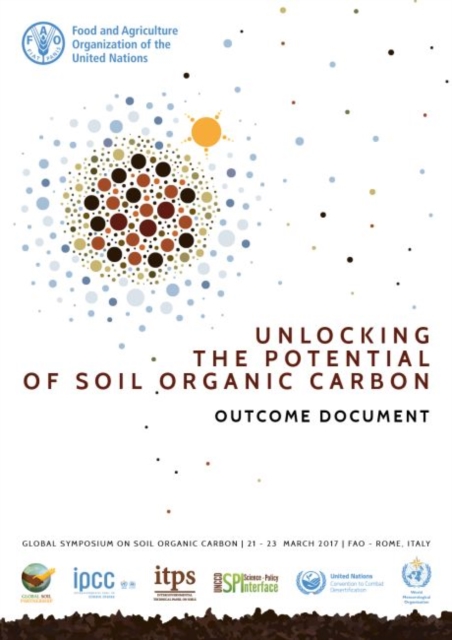 Unlocking the potential of soil organic carbon - outcome document : of the Global Symposium on Soil Organic Carbon 2017, 21-23 March 2017 - FAO Headquarters, Rome, Italy, Paperback / softback Book