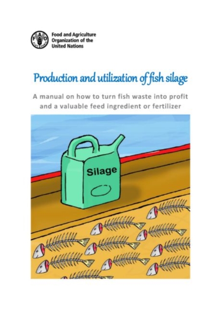 Production and utilization of fish silage : a manual on how to turn fish waste into profit and a valuable feed ingredient or fertilizer, Paperback / softback Book