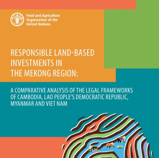 Responsible land-based investments in the Mekong Region : a comparative analysis of the legal frameworks of Cambodia, Lao People's Democratic Republic, Myanmar and Viet Nam, Paperback / softback Book