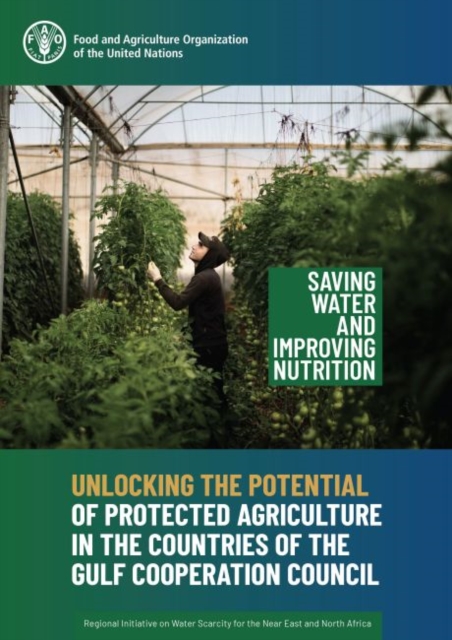 Unlocking the potential of protected agriculture in the countries of the Gulf Cooperation Council : saving water and improving nutrition, Paperback / softback Book