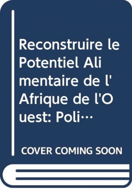 Reconstruire le Potentiel Alimentaire de l'Afrique de l'Ouest : Politiques et Incitations du Marche pour la Promotion des Filieres Alimentaires Integrant les Petits Producteurs, Paperback / softback Book