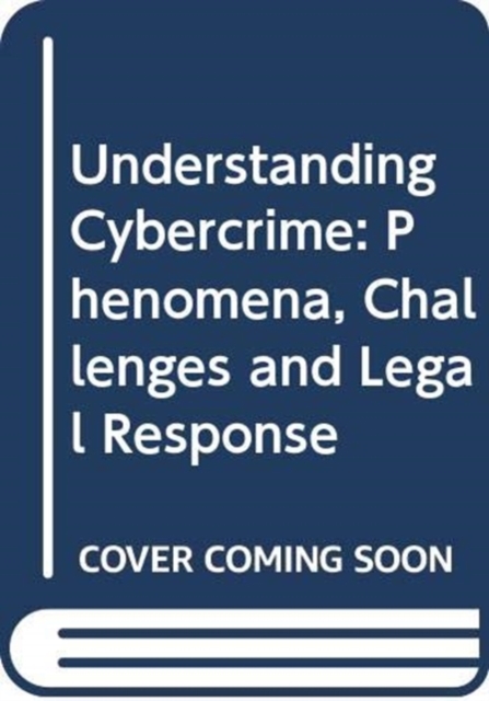Understanding Cybercrime : Phenomena, Challenges and Legal Response, Paperback / softback Book