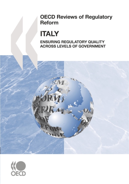 OECD Reviews of Regulatory Reform: Italy 2007 Ensuring Regulatory Quality across Levels of Government, PDF eBook