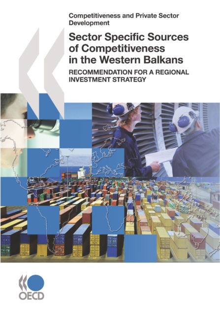 Competitiveness and Private Sector Development Sector Specific Sources of Competitiveness in the Western Balkans Recommendation for a Regional Investment Strategy, PDF eBook