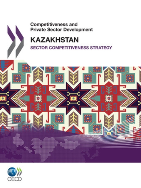 Competitiveness and Private Sector Development: Kazakhstan 2010 Sector Competitiveness Strategy, PDF eBook