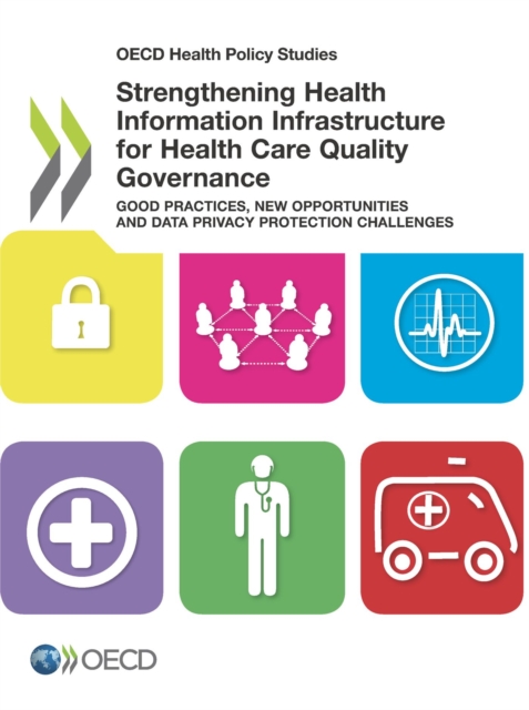 OECD Health Policy Studies Strengthening Health Information Infrastructure for Health Care Quality Governance Good Practices, New Opportunities and Data Privacy Protection Challenges, PDF eBook