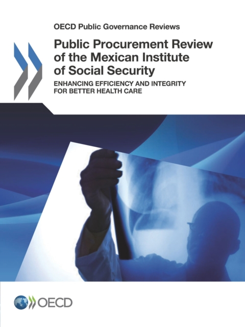 OECD Public Governance Reviews Public Procurement Review of the Mexican Institute of Social Security Enhancing Efficiency and Integrity for Better Health Care, PDF eBook