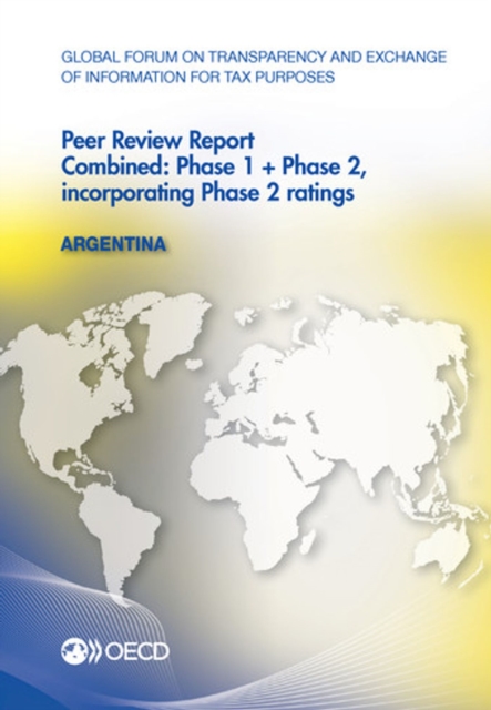 Global Forum on Transparency and Exchange of Information for Tax Purposes Peer Reviews: Argentina 2013 Combined: Phase 1 + Phase 2, incorporating Phase 2 ratings, PDF eBook