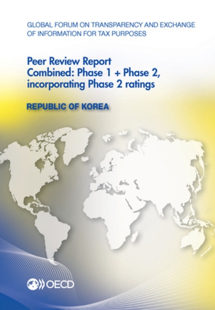 Global Forum on Transparency and Exchange of Information for Tax Purposes Peer Reviews: Republic of Korea 2013 Combined: Phase 1 + Phase 2, incorporating Phase 2 ratings, PDF eBook