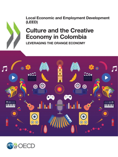 Local Economic and Employment Development (LEED) Culture and the Creative Economy in Colombia Leveraging the Orange Economy, PDF eBook