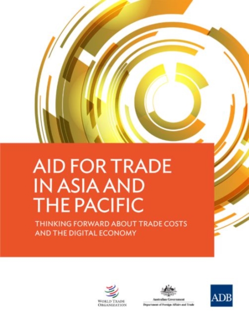 Aid for Trade in Asia and the Pacific : Thinking Forward about Trade Costs and the Digital Economy, Paperback / softback Book