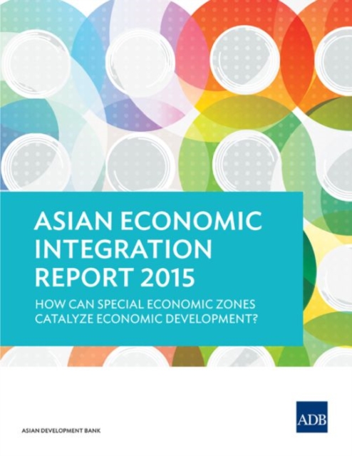 Asian Economic Integration Report 2015 : How Can Special Economic Zones Catalyze Economic Development?, Paperback / softback Book