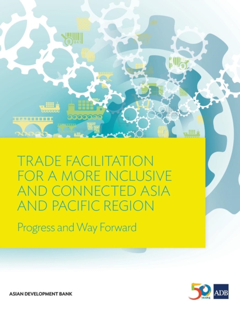 Trade Facilitation for a More Inclusive and Connected Asia and Pacific Region : Progress and Way Forward, Paperback / softback Book