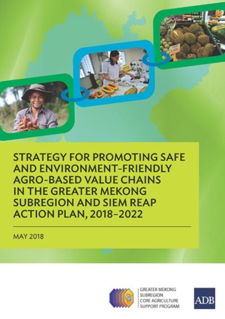 Strategy for Promoting Safe and Environment-Friendly Agro-Based Value Chains in the Greater Mekong Subregion and Siem Reap Action Plan, 2018-2022, Paperback / softback Book