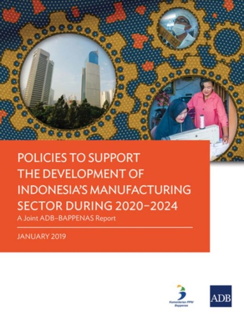 Policies to Support the Development of Indonesia's Manufacturing Sector During 2020-2024 : A Joint ADB-Bappenas Report, Paperback / softback Book