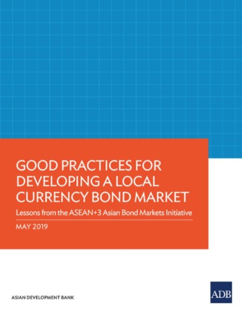 Good Practices for Developing a Local Currency Bond Market : Lessons from the ASEAN+3 Asian Bond Markets Initiative, Paperback / softback Book