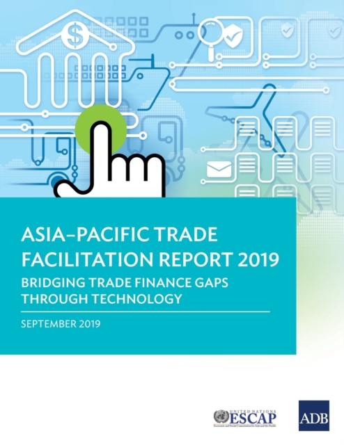 Asia-Pacific Trade Facilitation Report 2019 : Bridging Trade Finance Gaps through Technology, Paperback / softback Book