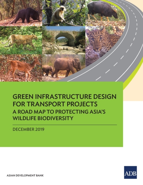 Green Infrastructure Design for Transport Projects : A Road Map to Protecting AsiaOs Wildlife Biodiversity, Paperback / softback Book