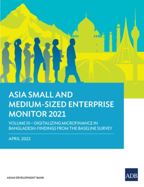Asia Small and Medium-Sized Enterprise Monitor 2021 : Volume III-Digitalizing Microfinance in Bangladesh: Findings from the Baseline Survey, Paperback / softback Book