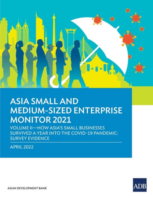 Asia Small and Medium-Sized Enterprise Monitor 2021 : Volume II-How Asia's Small Businesses Survived A Year into the COVID-19 Pandemic: Survey Evidence, Paperback / softback Book