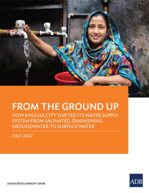 From the Ground Up : How Khulna City Shifted Its Water Supply System from Salinated, Diminishing Groundwater to Surface Water, Paperback / softback Book