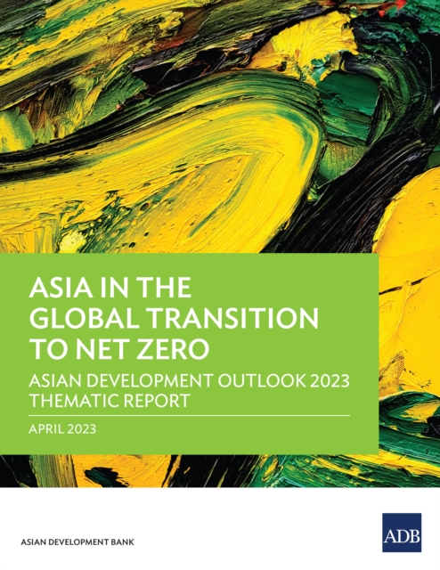 Asia in the Global Transition to Net Zero : Asian Development Outlook 2023 Thematic Report, EPUB eBook