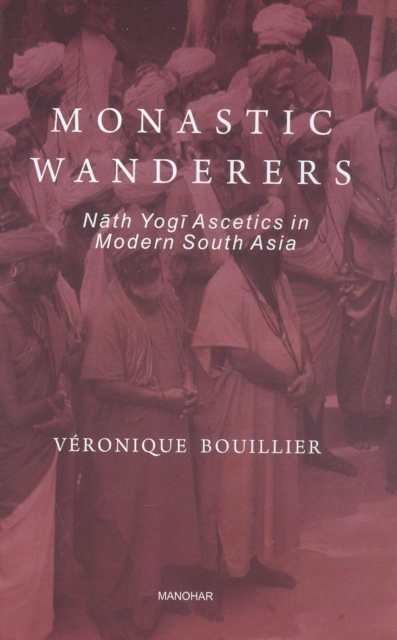 Monastic Wanderers : Nath Yogi Ascetics in Modern South Asia, Hardback Book