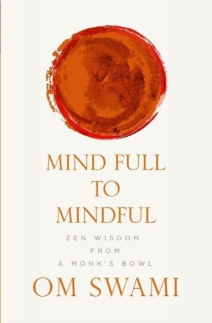 Mind Full to Mindful : Zen Wisdom From a Monk's Bowl, Paperback / softback Book