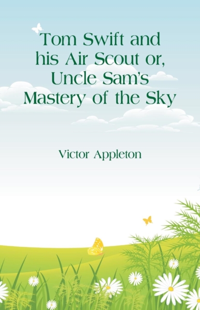 Tom Swift and his Air Scout : Uncle Sam's Mastery of the Sky, Paperback / softback Book