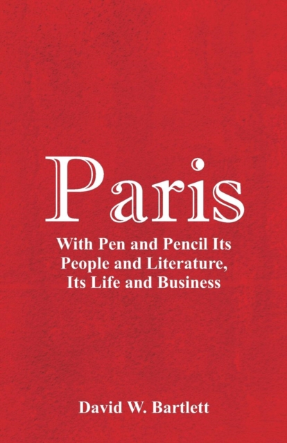 Paris : With Pen and Pencil Its People and Literature, Its Life and Business, Paperback / softback Book