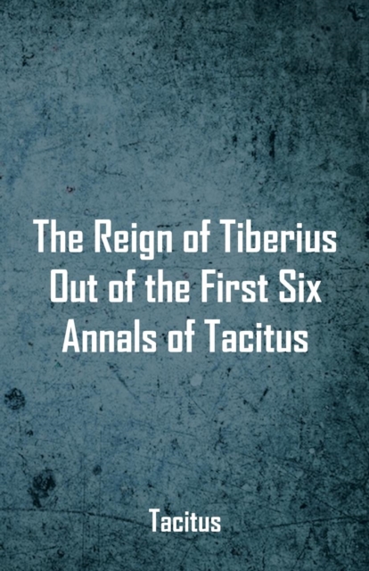The Reign of Tiberius, Out of the First Six Annals of Tacitus, Paperback / softback Book