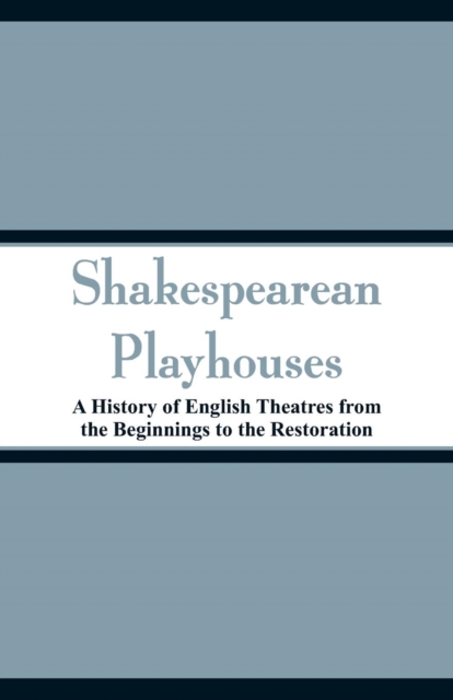 Shakespearean Playhouses : A History of English Theatres from the Beginnings to the Restoration, Paperback / softback Book