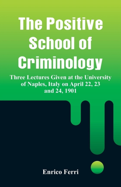 The Positive School of Criminology : Three Lectures Given at the University of Naples, Italy on April 22, 23 and 24, 1901, Paperback / softback Book