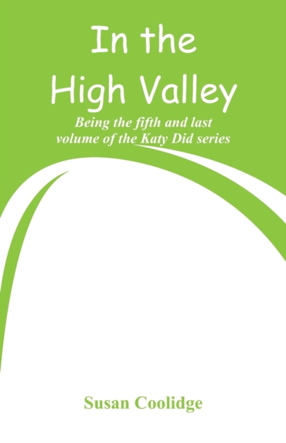 In the High Valley : Being the Fifth and Last Volume of the Katy Did Series, Paperback / softback Book