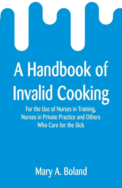 A Handbook of Invalid Cooking : For the Use of Nurses in Training, Nurses in Private Practice and Others Who Care for the Sick, Paperback / softback Book