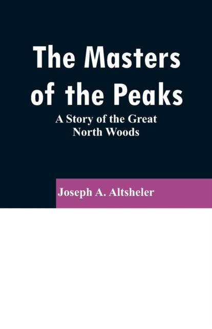 The Masters of the Peaks : A Story of the Great North Woods, Paperback / softback Book