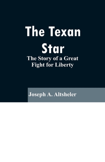 The Texan Star : The Story of a Great Fight for Liberty, Paperback / softback Book