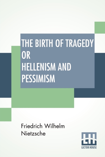 The Birth Of Tragedy Or Hellenism And Pessimism : Translated By Wm. A. Haussmann; Edited By Dr Oscar Levy, Paperback / softback Book
