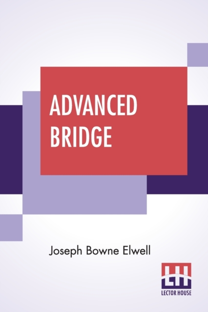 Advanced Bridge : The Higher Principles Of The Game Analysed And Explained, And Their Application Illustrated, By Hands Taken From Actual Play, Paperback / softback Book