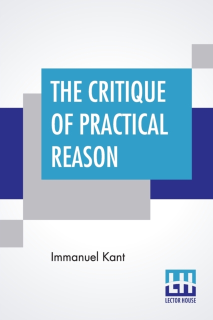 The Critique Of Practical Reason : Translated By Thomas Kingsmill Abbott, Paperback / softback Book
