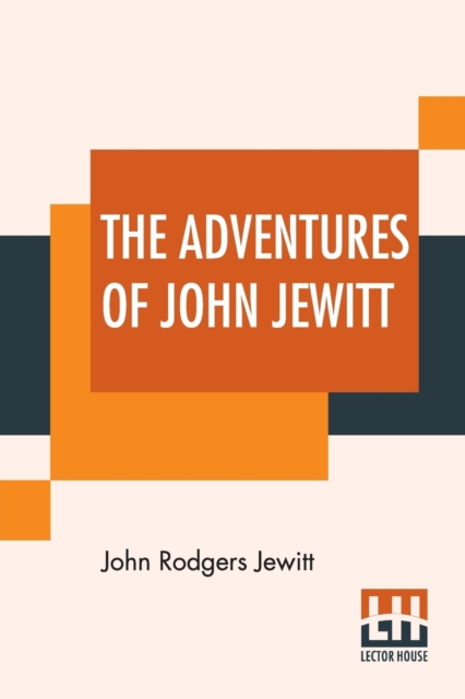 The Adventures Of John Jewitt : Only Survivor Of The Crew Of The Ship Boston During A Captivity Of Nearly Three Years Among The Indians Of Nootka Sound In Vancouver Island; Edited With An Introduction, Paperback / softback Book