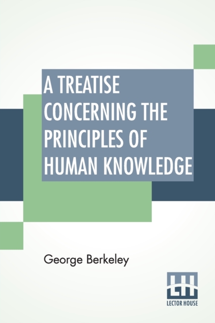 A Treatise Concerning The Principles Of Human Knowledge : Wherein The Chief Causes Of Error And Difficulty In The Sciences, With The Grounds Of Scepticism, Atheism, And Irreligion, Are Inquired Into., Paperback / softback Book