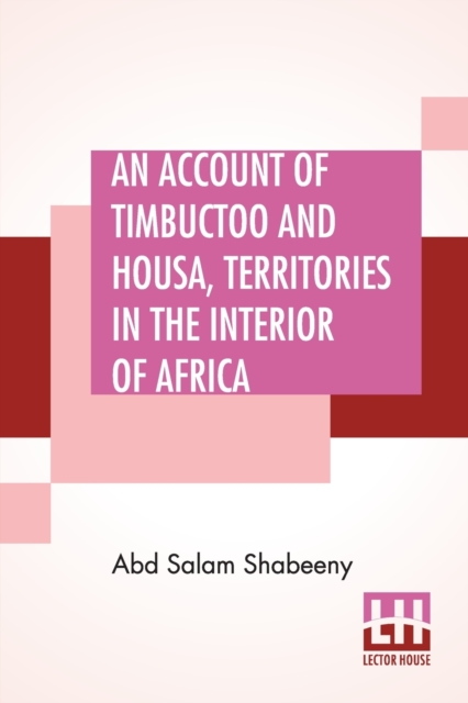 An Account Of Timbuctoo And Housa, Territories In The Interior Of Africa : With Notes, Critical And Explanatory. To Which Is Added, Letters Descriptive Of Travels Through West And South Barbary, Paperback / softback Book