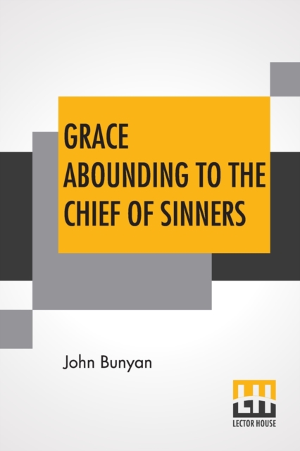 Grace Abounding To The Chief Of Sinners : In A Faithful Account Of The Life And Death Of John Bunyan Or A Brief Relation Of The Exceeding Mercy Of God In Christ To Him, Paperback / softback Book