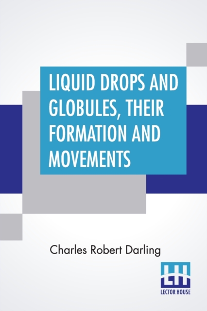Liquid Drops And Globules, Their Formation And Movements : Three Lectures Delivered To Popular Audiences, Paperback / softback Book