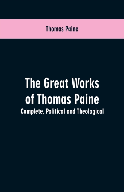 The Great Works of Thomas Paine. Complete. Political and Theological, Paperback / softback Book