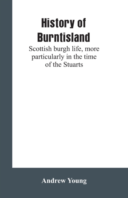 History of Burntisland : Scottish Burgh Life, More Particularly in the Time of the Stuarts, Paperback / softback Book