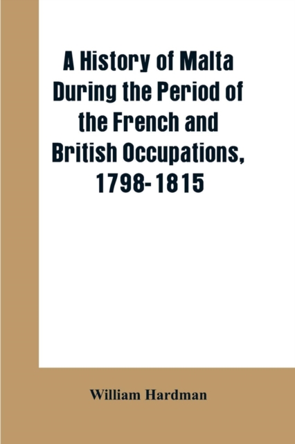 A history of Malta during the period of the French and British occupations, 1798-1815, Paperback / softback Book