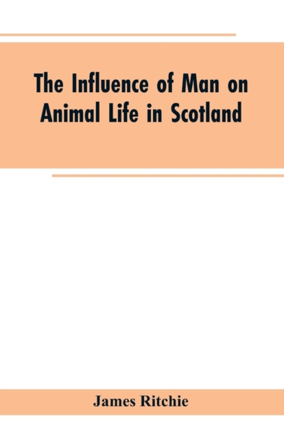 The Influence of Man on Animal Life in Scotland : Study in Faunal Evolution, Paperback / softback Book
